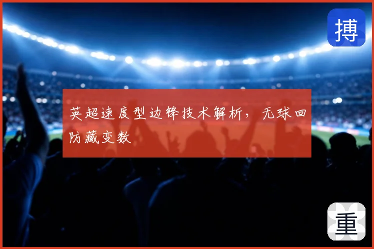 英超速度型边锋技术解析,无球回防藏变数