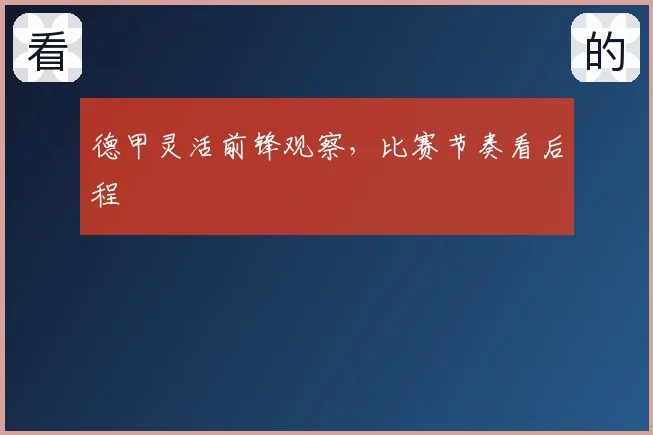 德甲灵活前锋观察,比赛节奏看后程