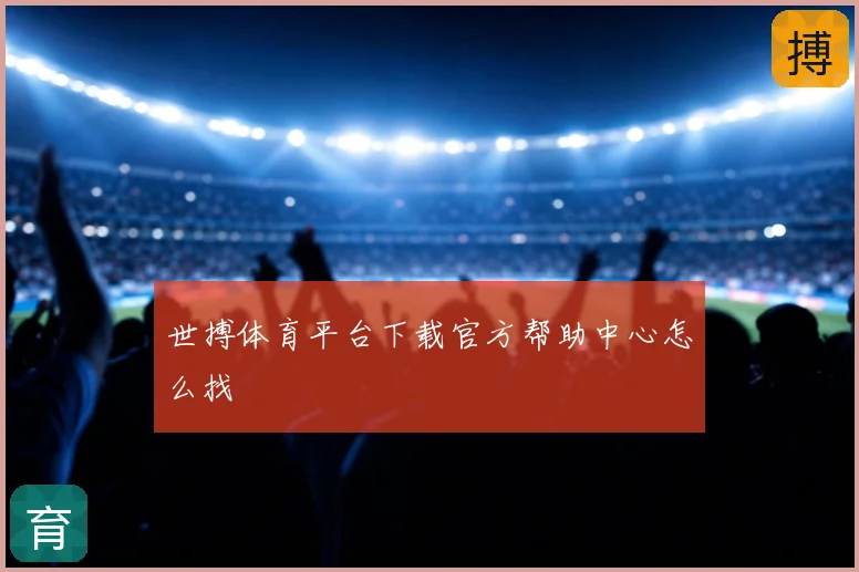 世搏体育平台下载官方帮助中心怎么找