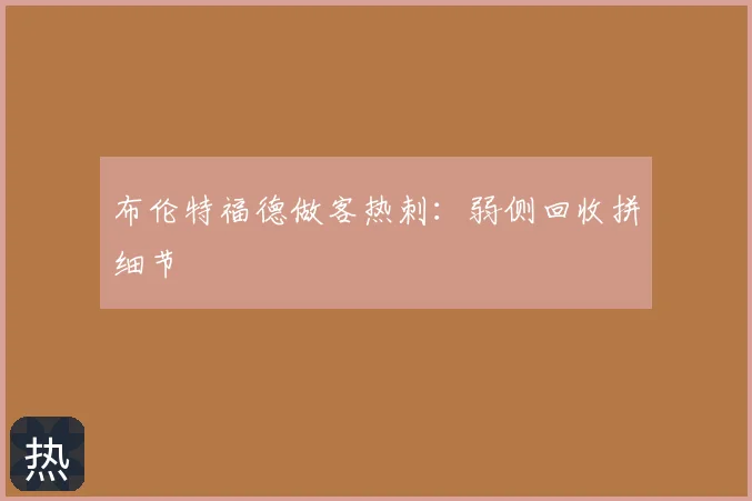 布伦特福德做客热刺:弱侧回收拼细节